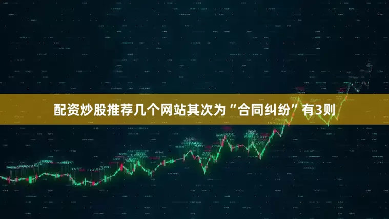 配资炒股推荐几个网站其次为“合同纠纷”有3则