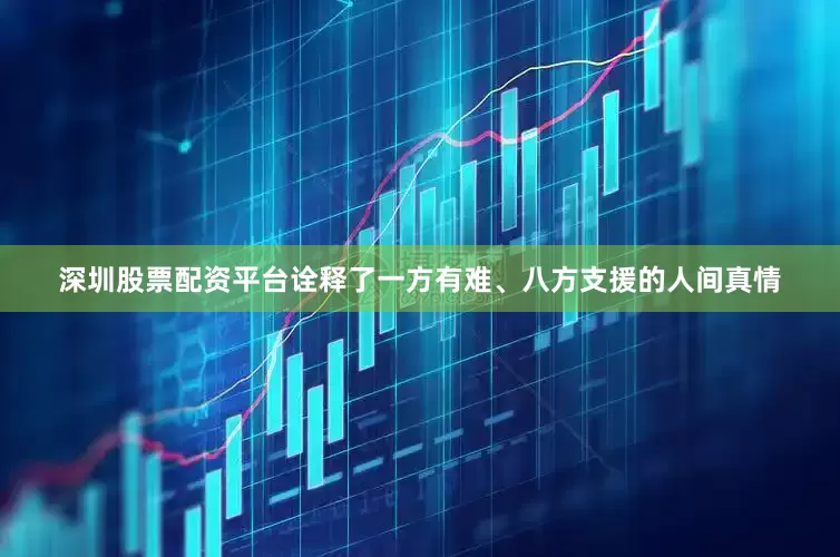 深圳股票配资平台诠释了一方有难、八方支援的人间真情