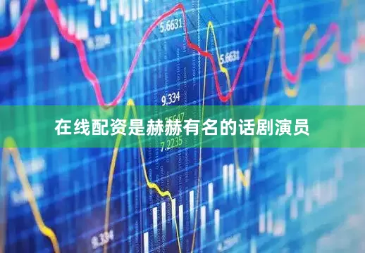 在线配资是赫赫有名的话剧演员