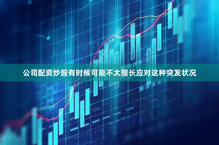 公司配资炒股有时候可能不太擅长应对这种突发状况