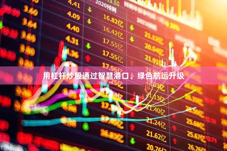 用杠杆炒股通过智慧港口、绿色航运升级