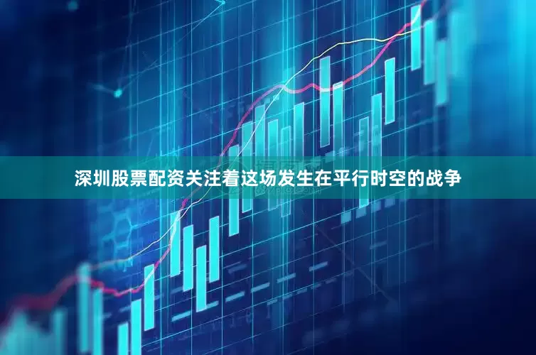 深圳股票配资关注着这场发生在平行时空的战争