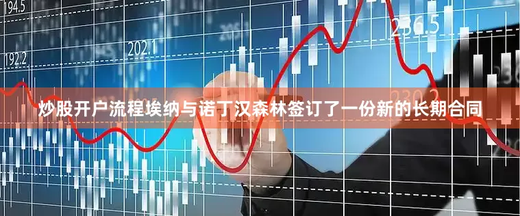 炒股开户流程埃纳与诺丁汉森林签订了一份新的长期合同