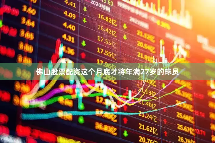佛山股票配资这个月底才将年满27岁的球员