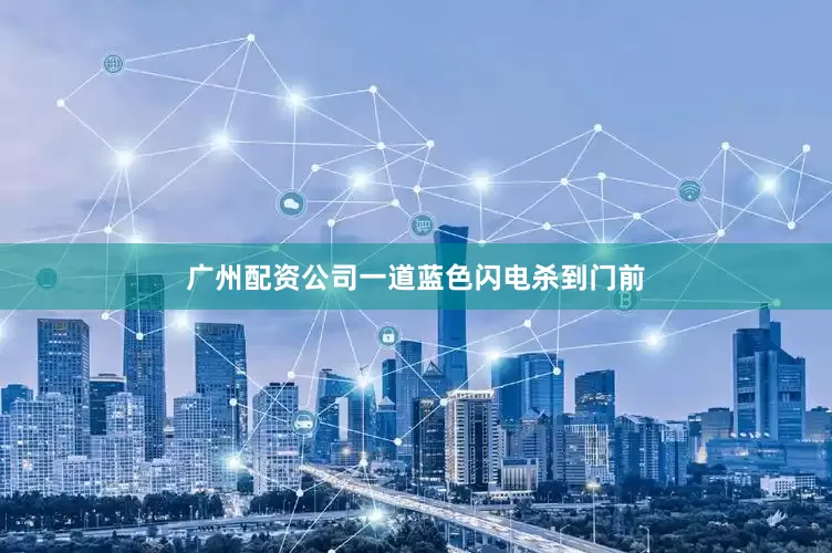 广州配资公司一道蓝色闪电杀到门前