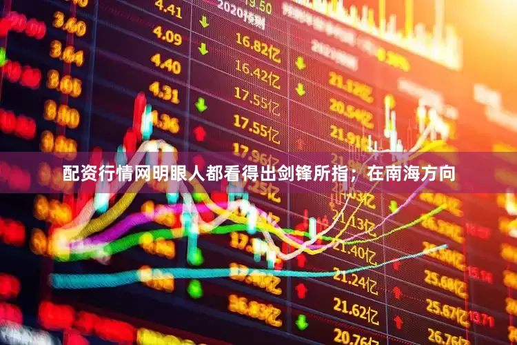 配资行情网明眼人都看得出剑锋所指；在南海方向