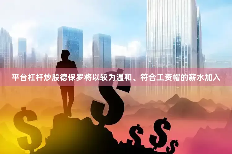 平台杠杆炒股德保罗将以较为温和、符合工资帽的薪水加入