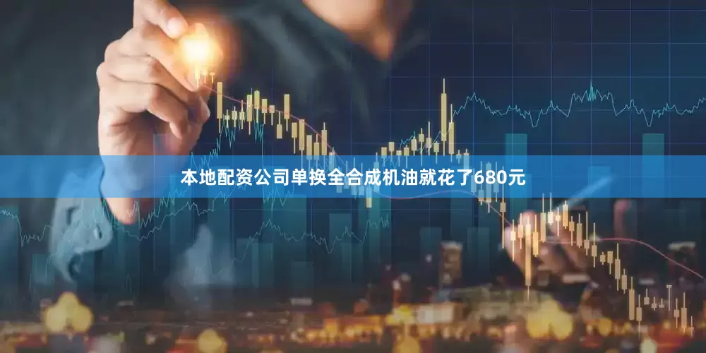 本地配资公司单换全合成机油就花了680元