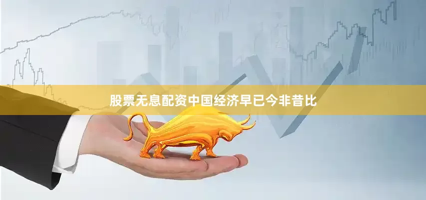 股票无息配资中国经济早已今非昔比