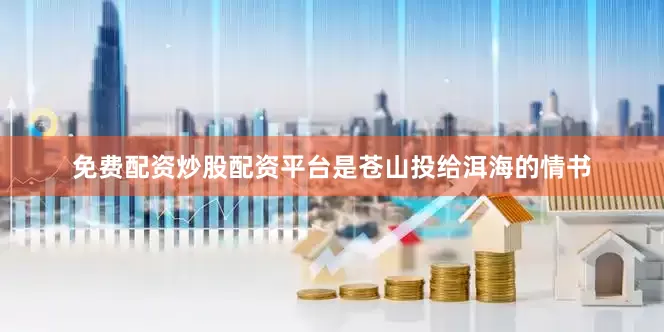 免费配资炒股配资平台是苍山投给洱海的情书
