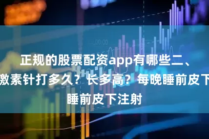 正规的股票配资app有哪些二、生长激素针打多久？长多高？每晚睡前皮下注射