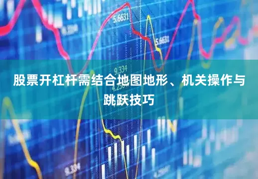 股票开杠杆需结合地图地形、机关操作与跳跃技巧