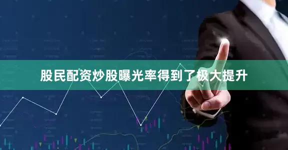 股民配资炒股曝光率得到了极大提升