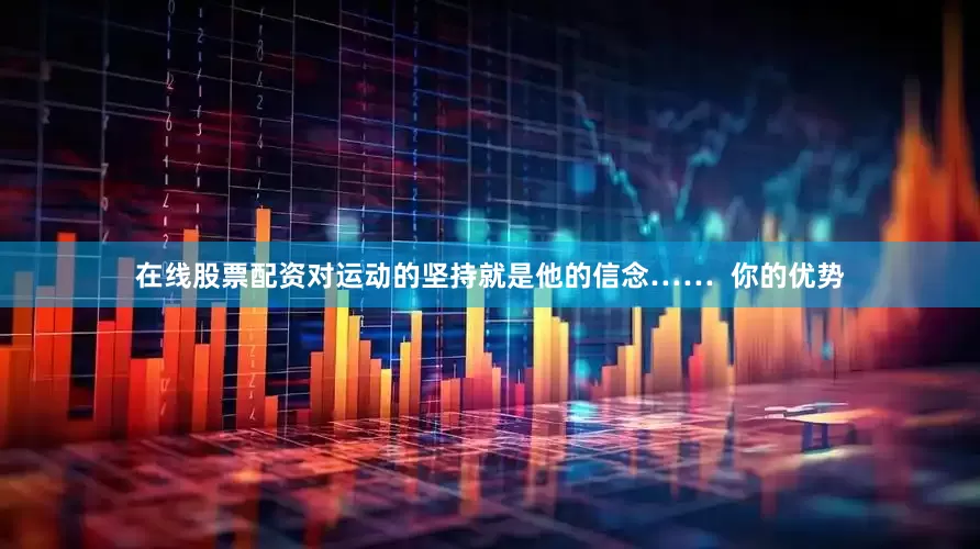 在线股票配资对运动的坚持就是他的信念……  你的优势