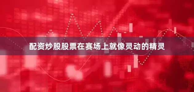 配资炒股股票在赛场上就像灵动的精灵