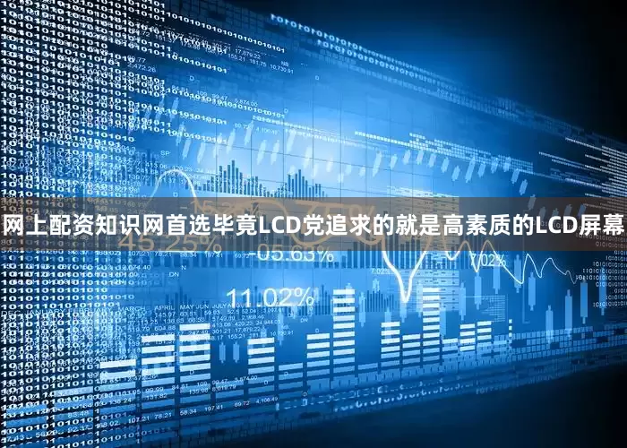 网上配资知识网首选毕竟LCD党追求的就是高素质的LCD屏幕
