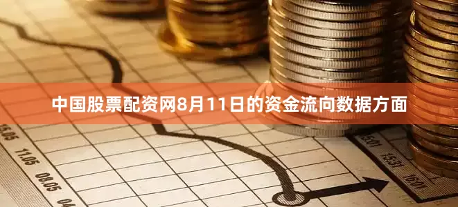 中国股票配资网8月11日的资金流向数据方面