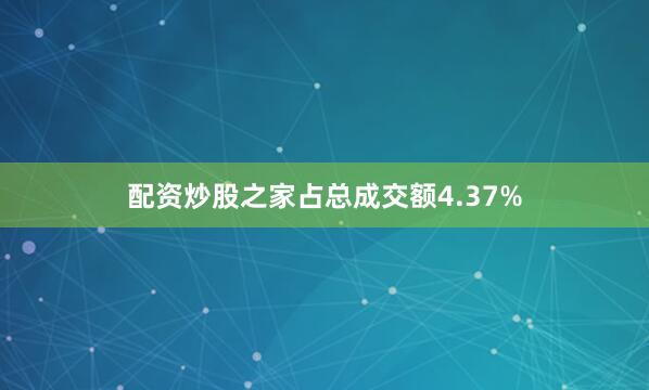 配资炒股之家占总成交额4.37%