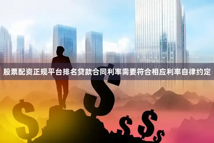 股票配资正规平台排名贷款合同利率需要符合相应利率自律约定