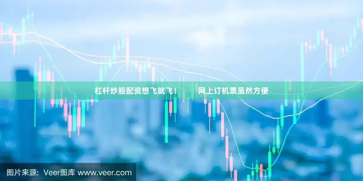 杠杆炒股配资想飞就飞！        网上订机票虽然方便